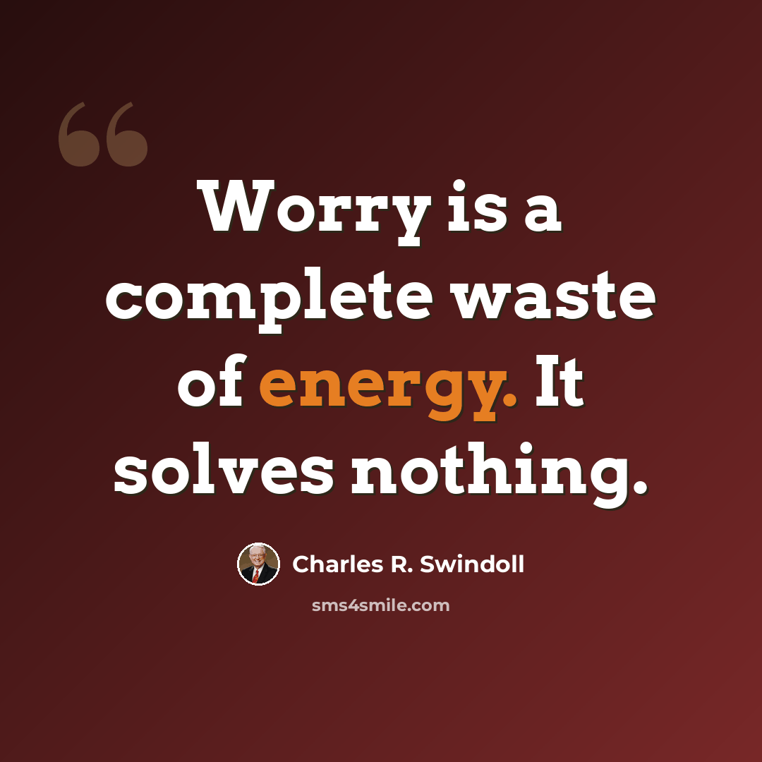 “Worry is a complete waste of energy. It solves nothing.” quote by Charles R. Swindoll