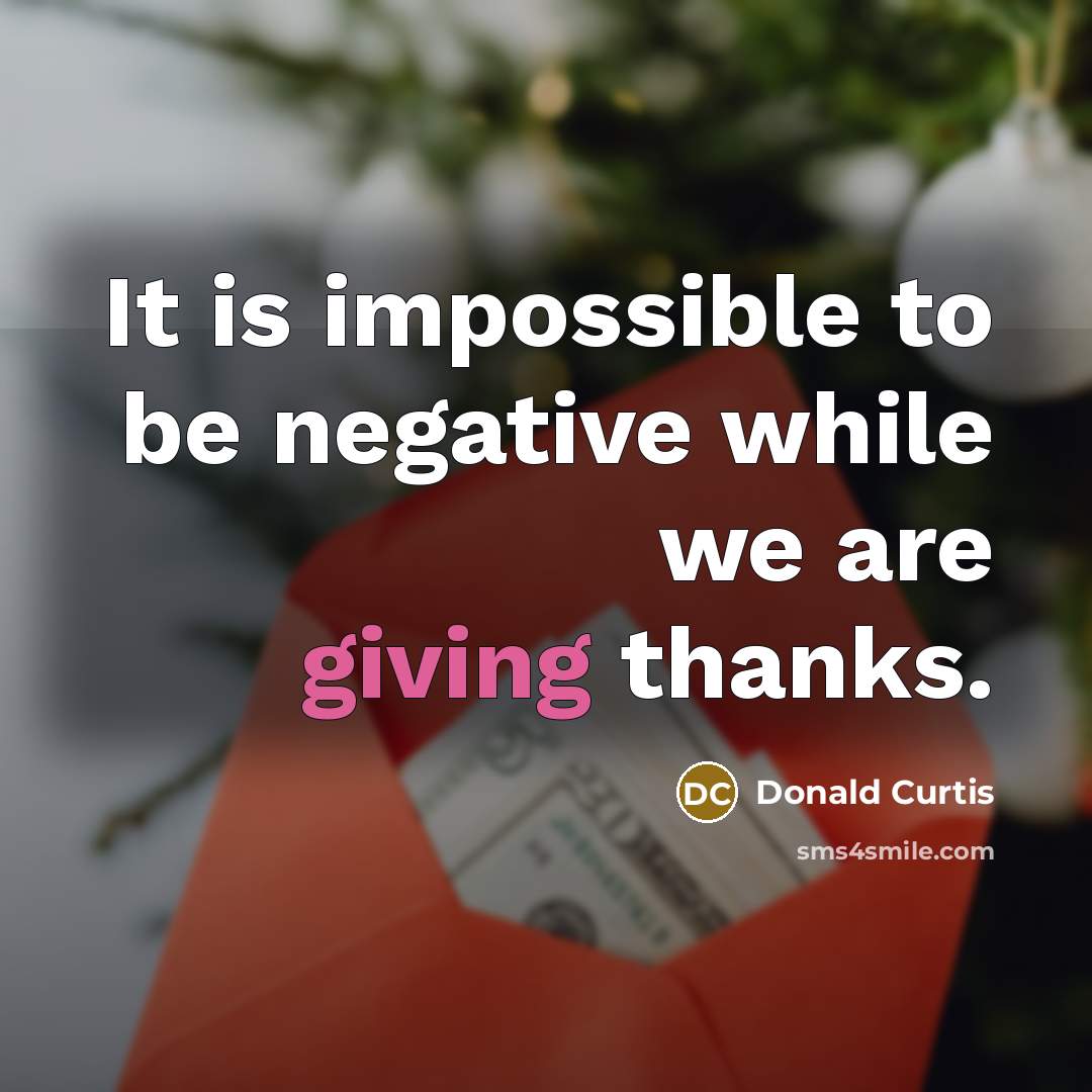 “It is impossible to be negative while we are giving thanks.” quote by Donald Curtis