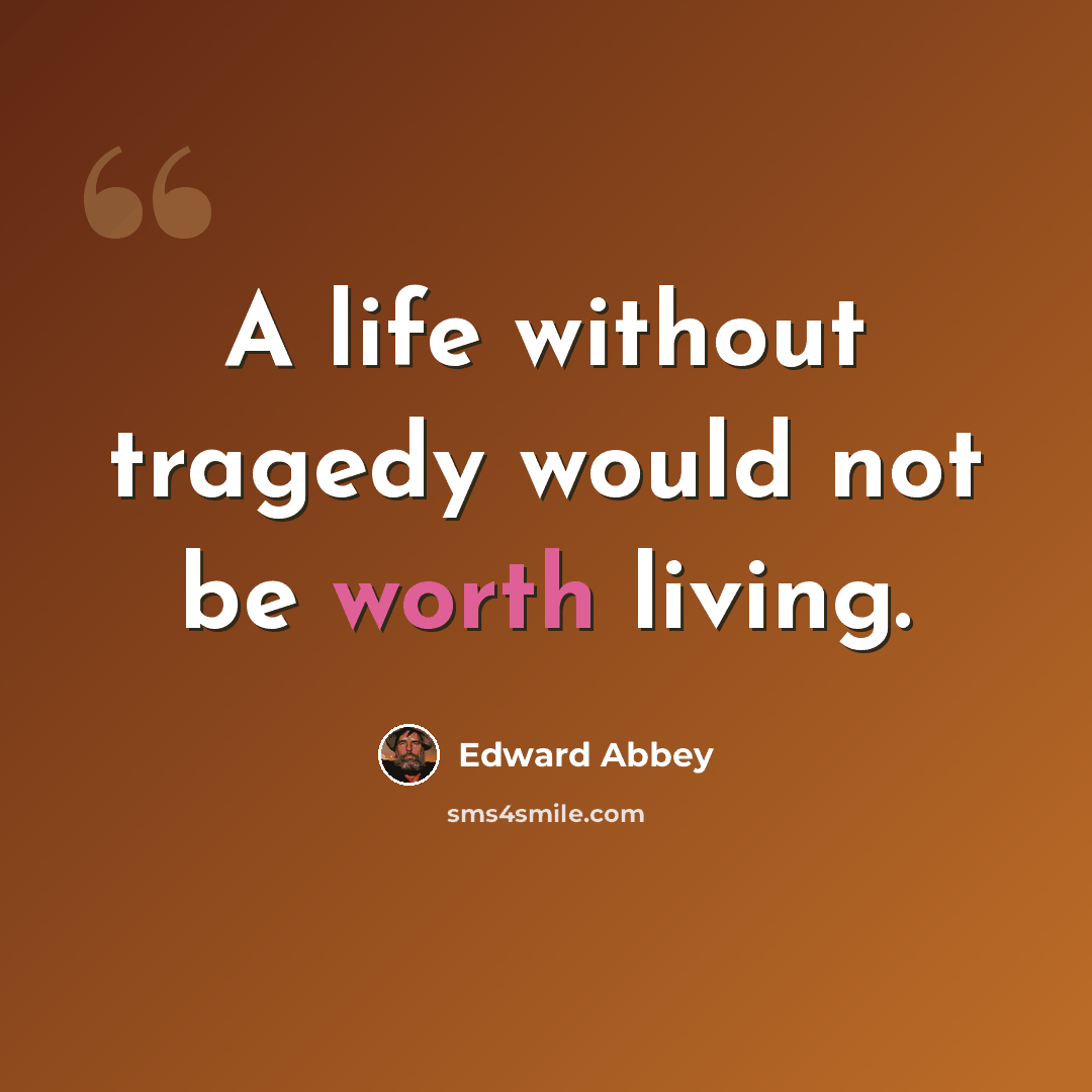 “A life without tragedy would not be worth living.” quote by Edward Abbey