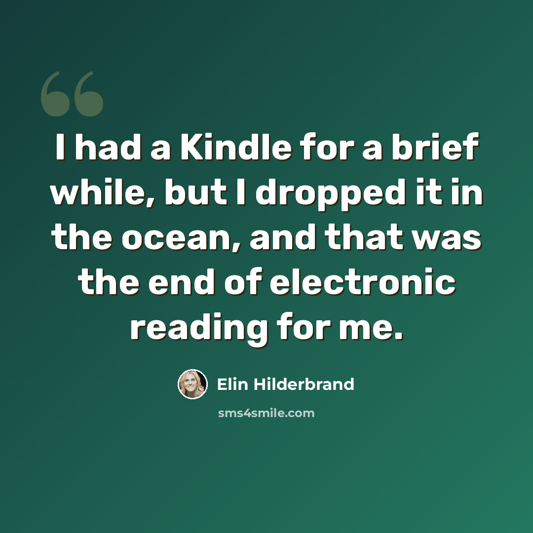 “I had a Kindle for a brief while, but I dropped it in the ocean, and that was the end of electronic reading for me.” quote by Elin Hilderbrand