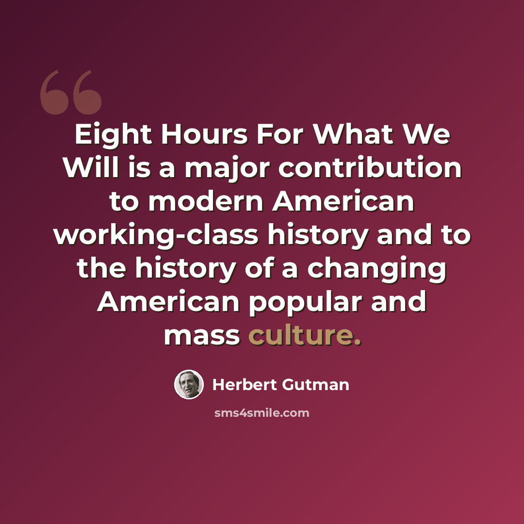 “Eight Hours For What We Will is a major contribution to modern American working-class history and to the history of a changing American popular and mass culture.” quote by Herbert Gutman