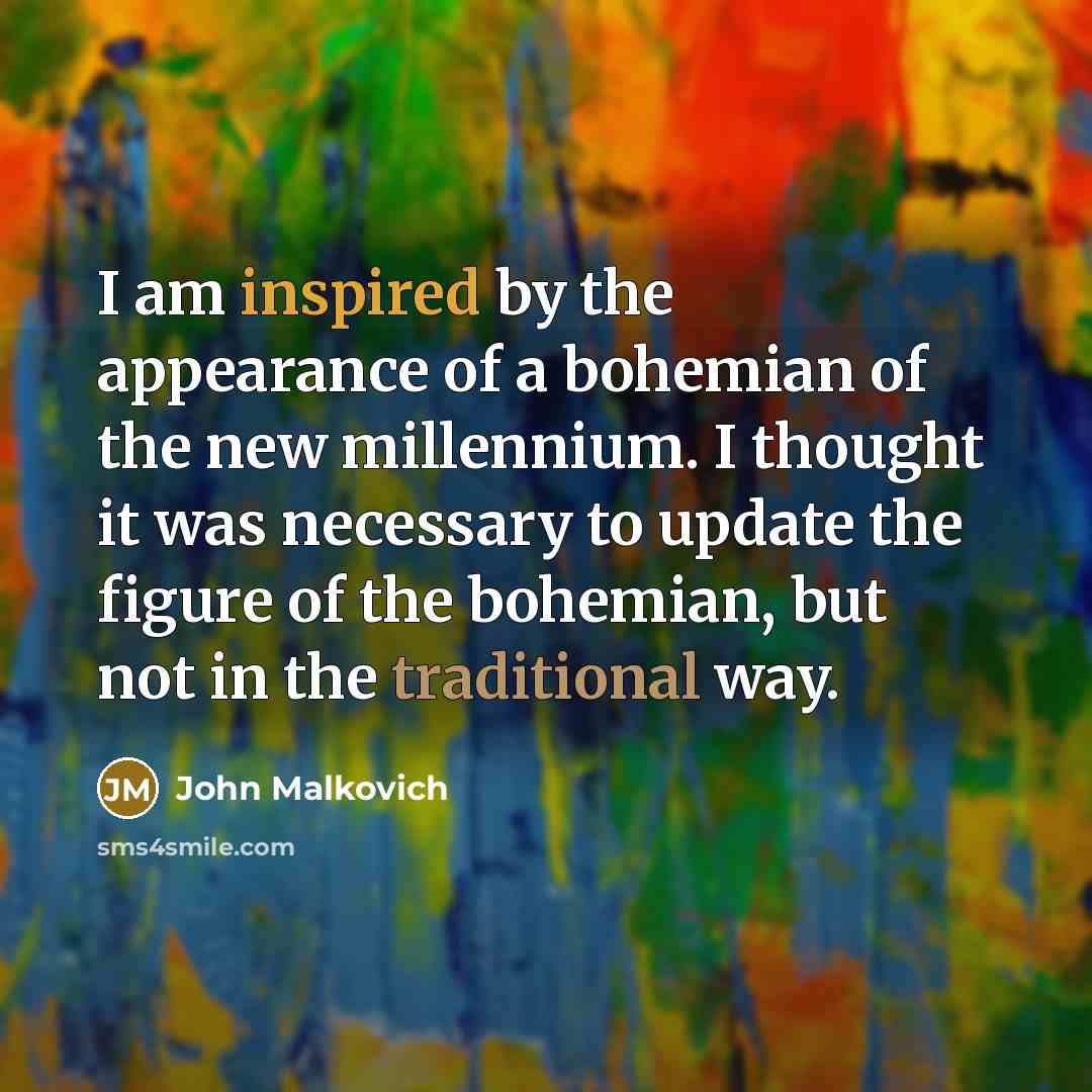 “I am inspired by the appearance of a bohemian of the new millennium. I thought it was necessary to update the figure of the bohemian, but not in the traditional way.” quote by John Malkovich