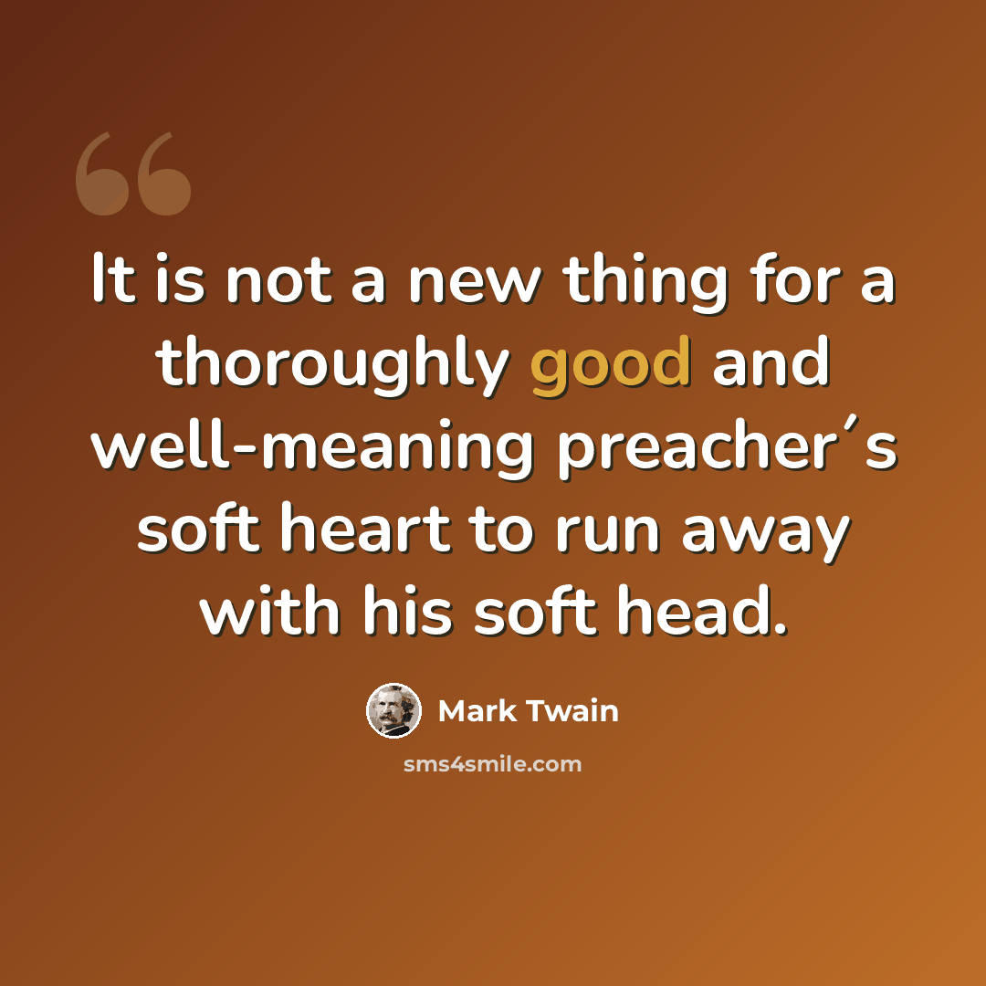 “It is not a new thing for a thoroughly good and well-meaning preacher´s soft heart to run away with his soft head.” quote by Mark Twain