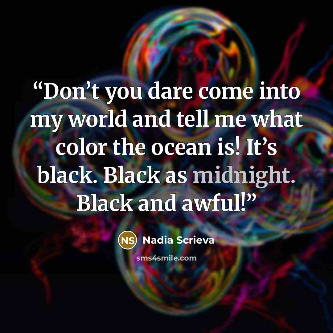 “Don’t you dare come into my world and tell me what color the ocean is! It’s black. Black as midnight. Black and awful!” quote by Nadia Scrieva