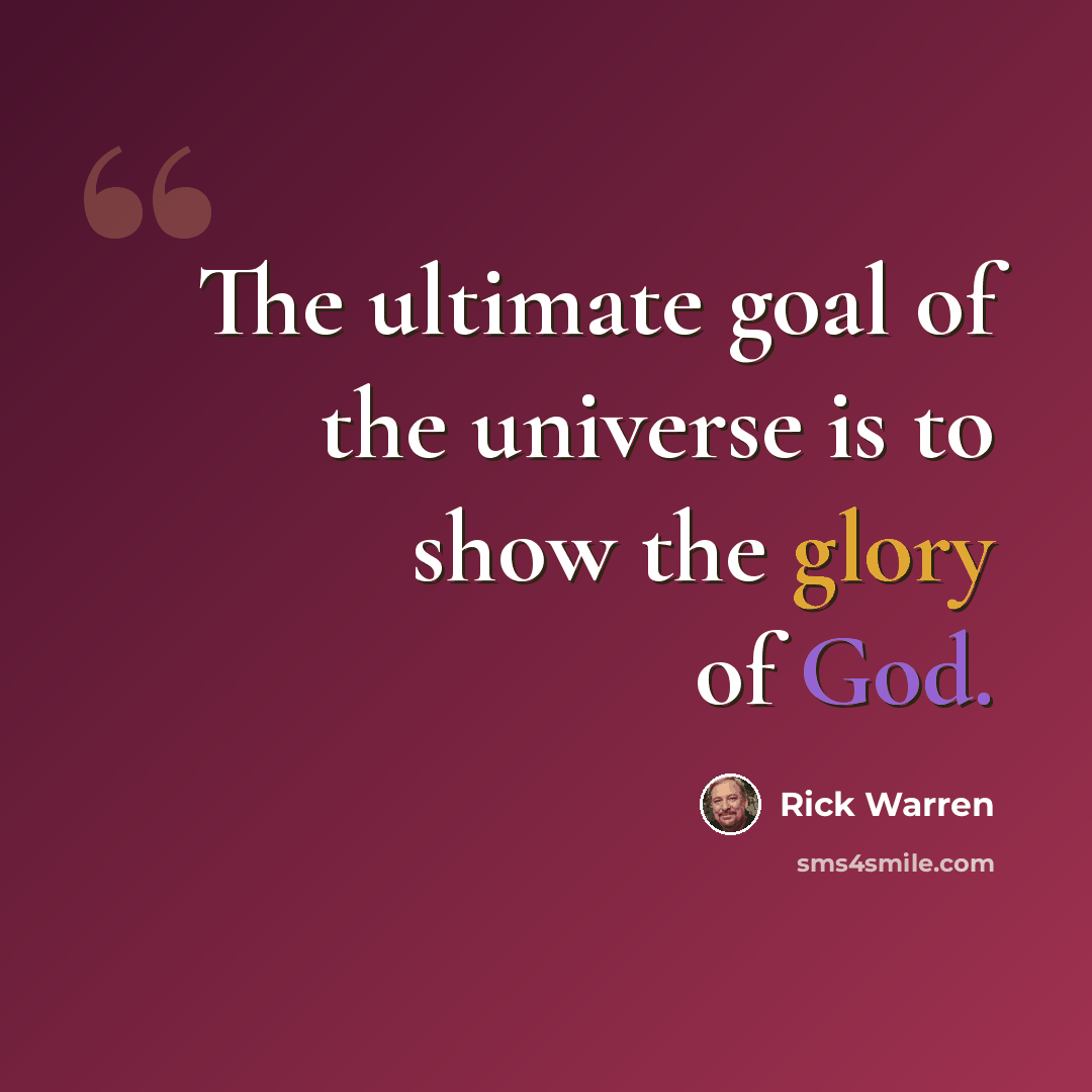 “The ultimate goal of the universe is to show the glory of God.” quote by Rick Warren