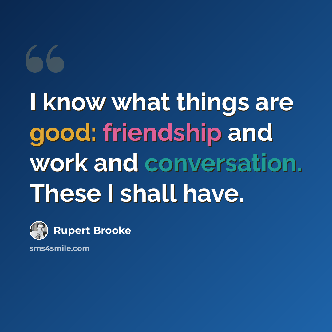 “I know what things are good: friendship and work and conversation. These I shall have.” quote by Rupert Brooke