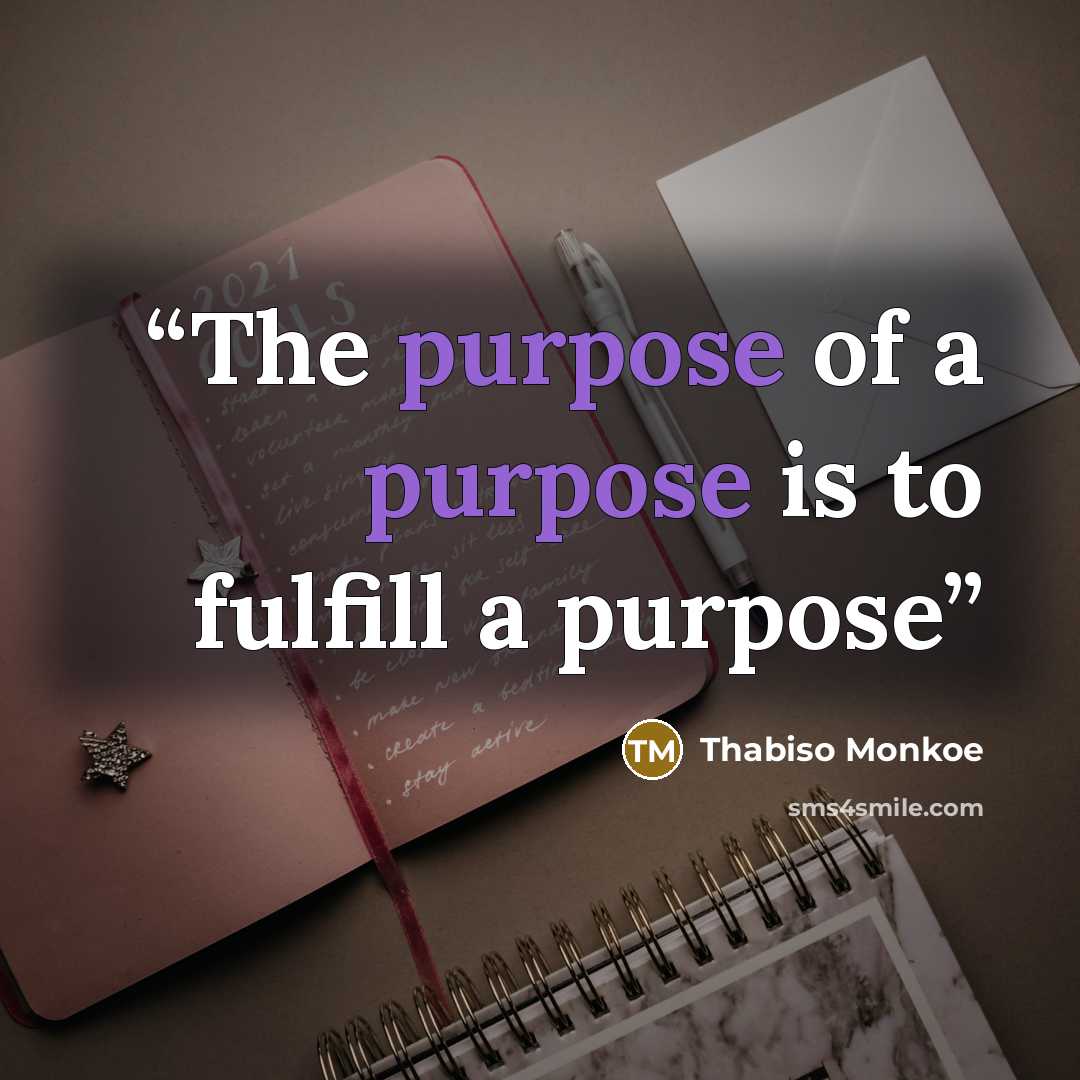 “The purpose of a purpose is to fulfill a purpose” quote by Thabiso Monkoe