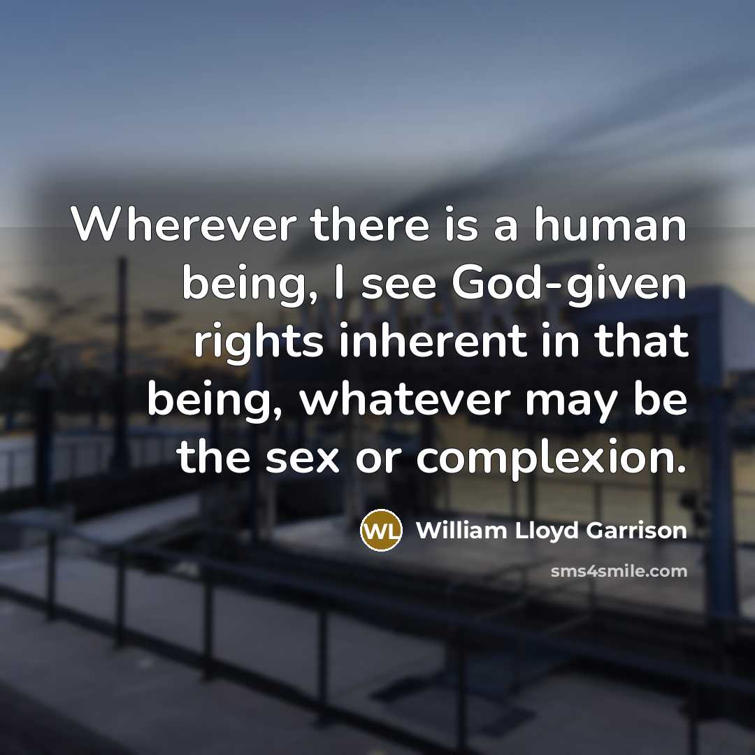 “Wherever there is a human being, I see God-given rights inherent in that being, whatever may be the sex or complexion.” quote by William Lloyd Garrison