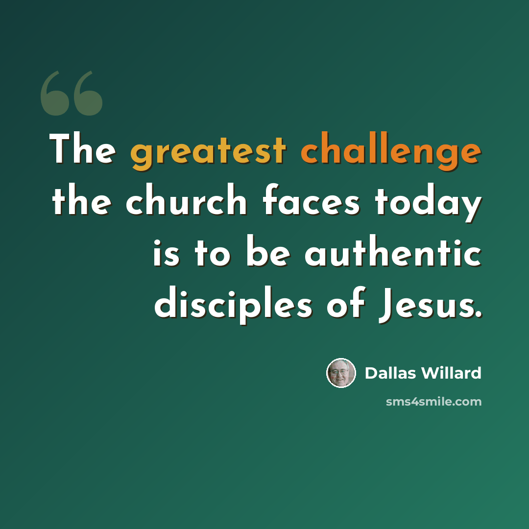 “The greatest challenge the church faces today is to be authentic disciples of Jesus.” quote by Dallas Willard