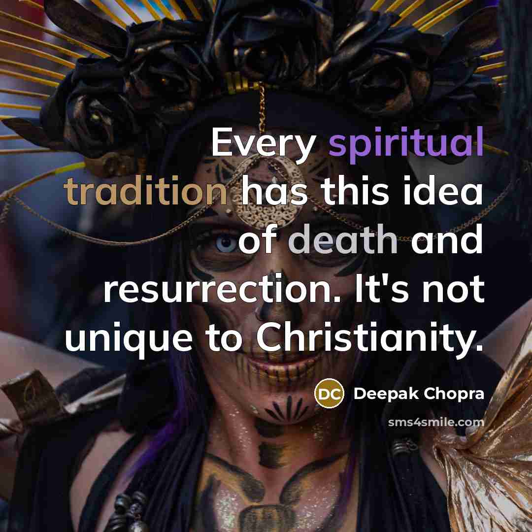 “Every spiritual tradition has this idea of death and resurrection. It's not unique to Christianity.” quote by Deepak Chopra