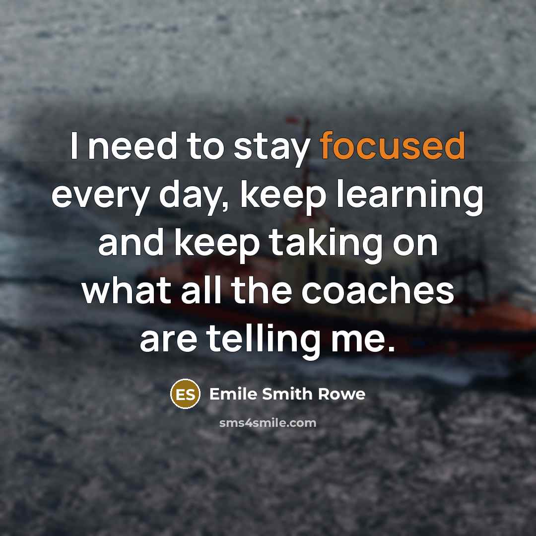 “I need to stay focused every day, keep learning and keep taking on what all the coaches are telling me.” quote by Emile Smith Rowe