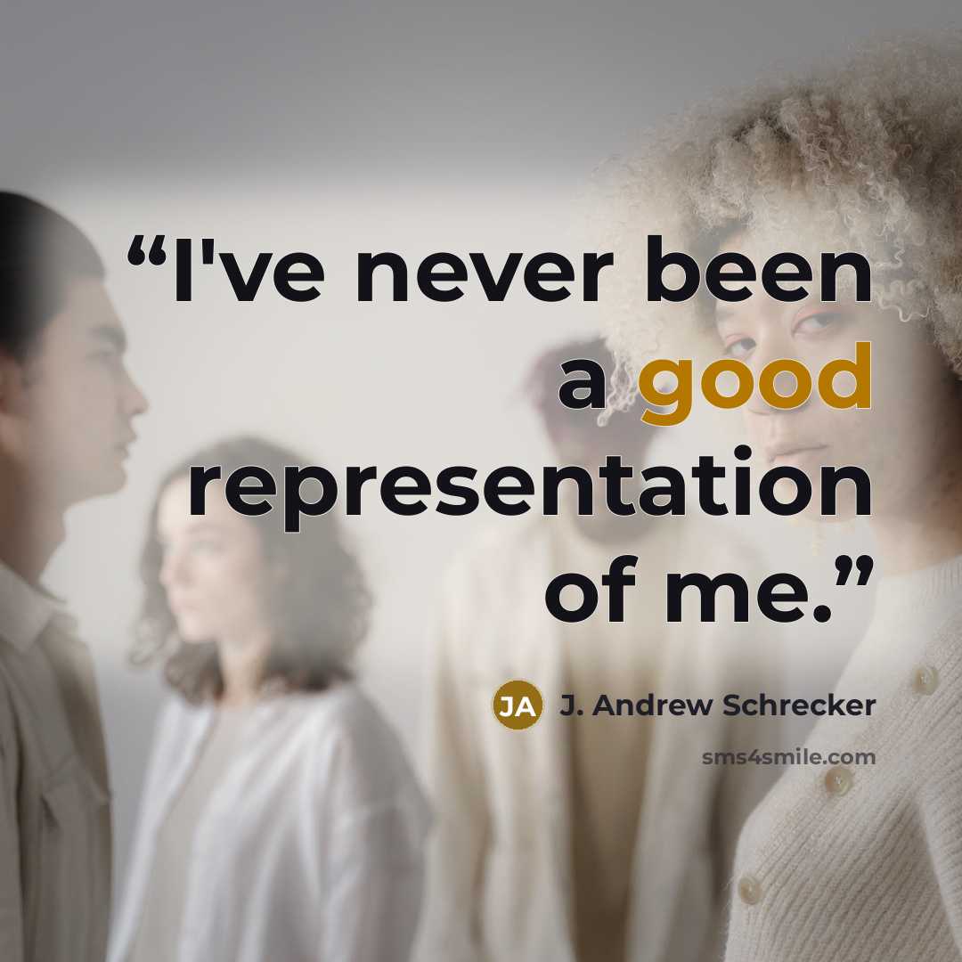 “I've never been a good representation of me.” quote by J. Andrew Schrecker