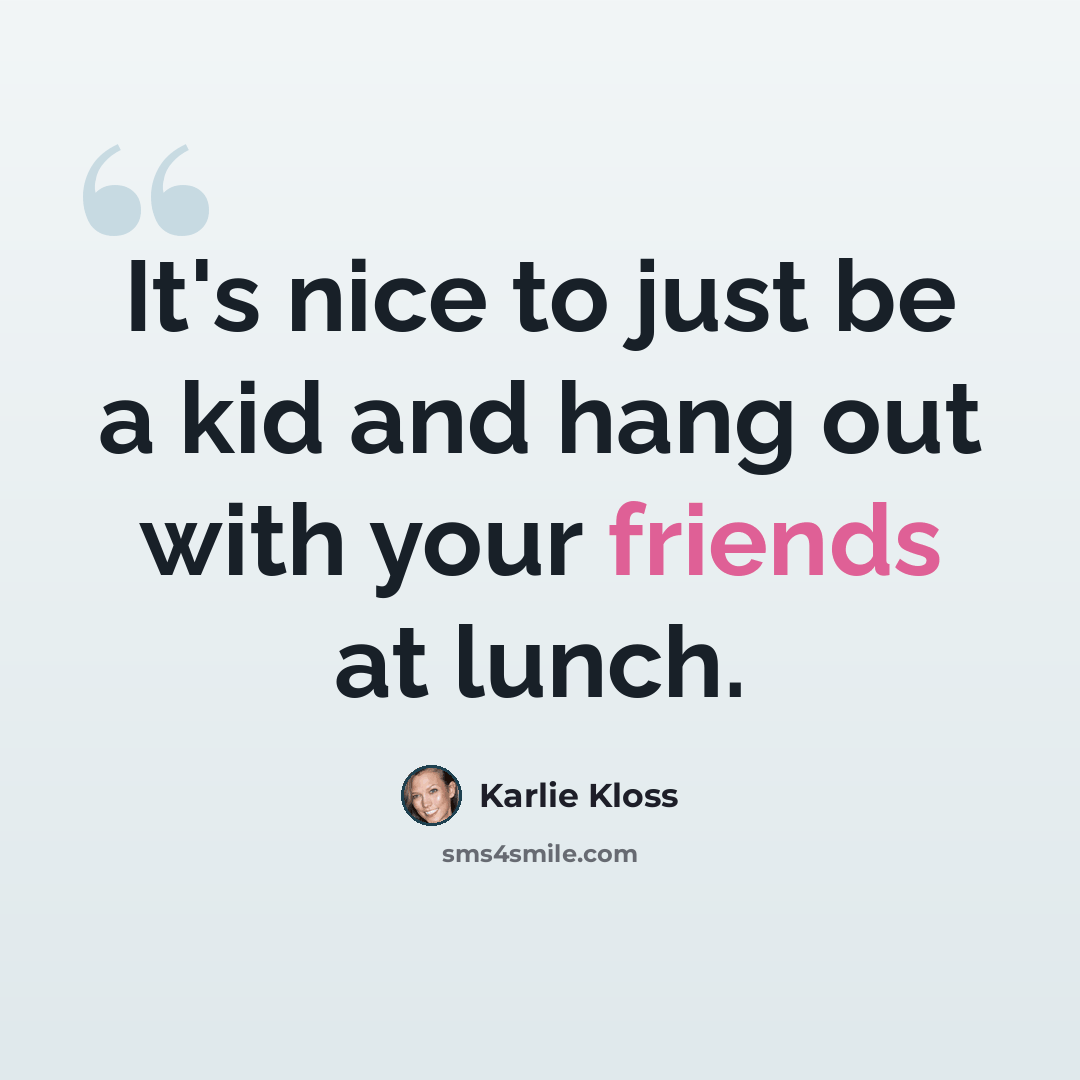 “It's nice to just be a kid and hang out with your friends at lunch.” quote by Karlie Kloss