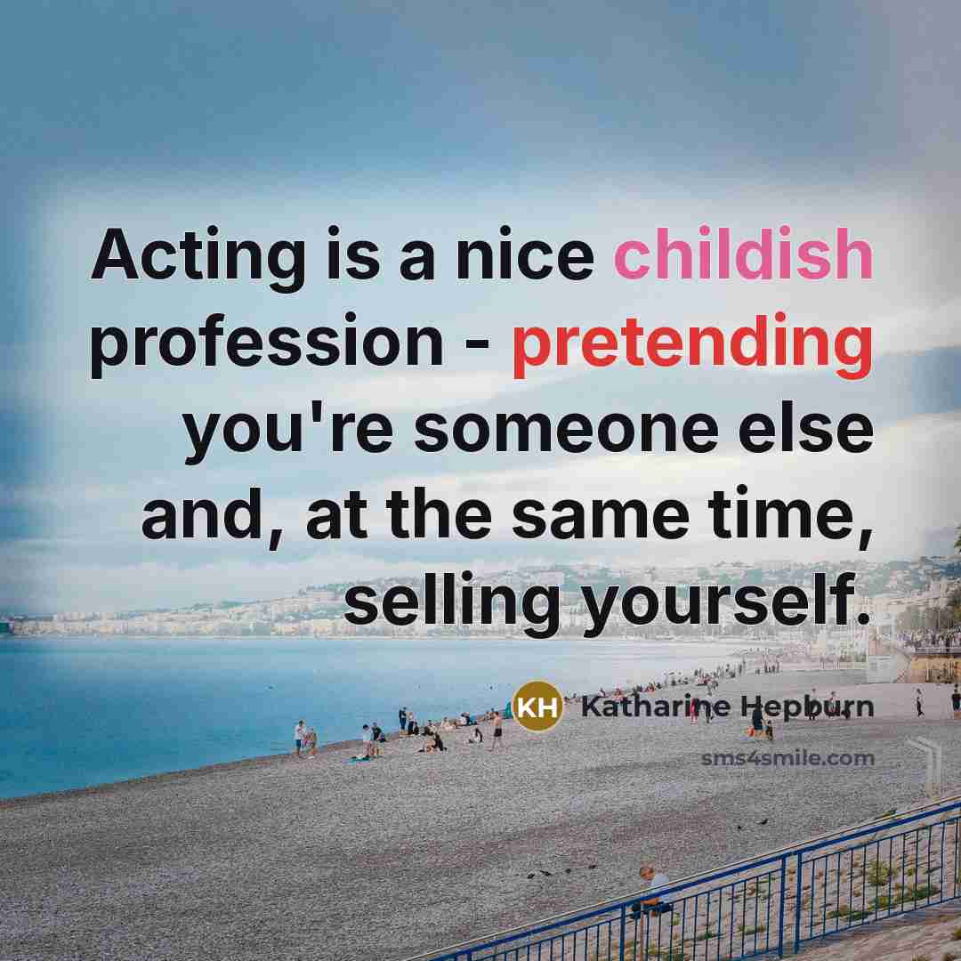 “Acting is a nice childish profession - pretending you're someone else and, at the same time, selling yourself.” quote by Katharine Hepburn