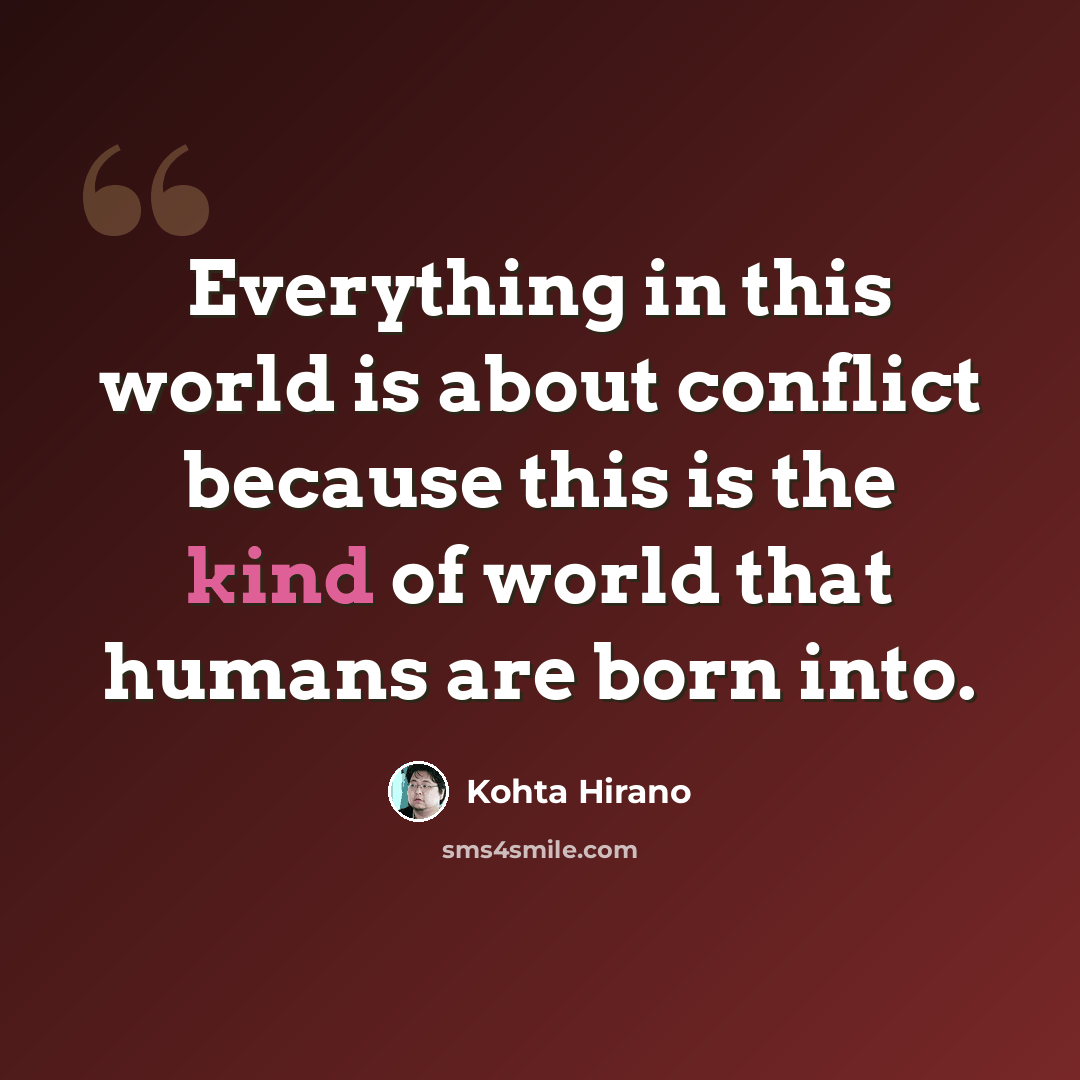 “Everything in this world is about conflict because this is the kind of world that humans are born into.” quote by Kohta Hirano