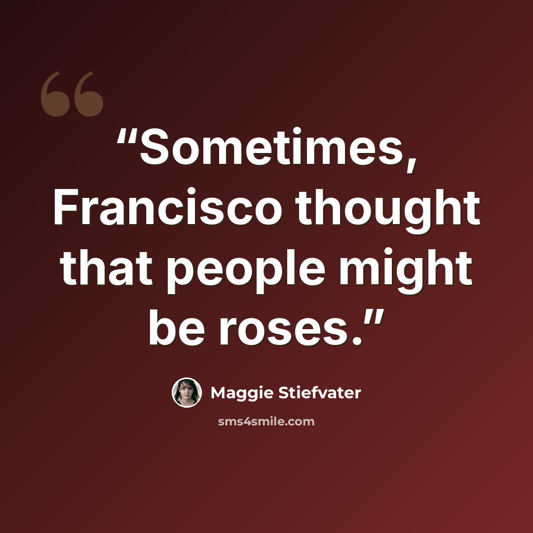 “Sometimes, Francisco thought that people might be roses.” quote by Maggie Stiefvater