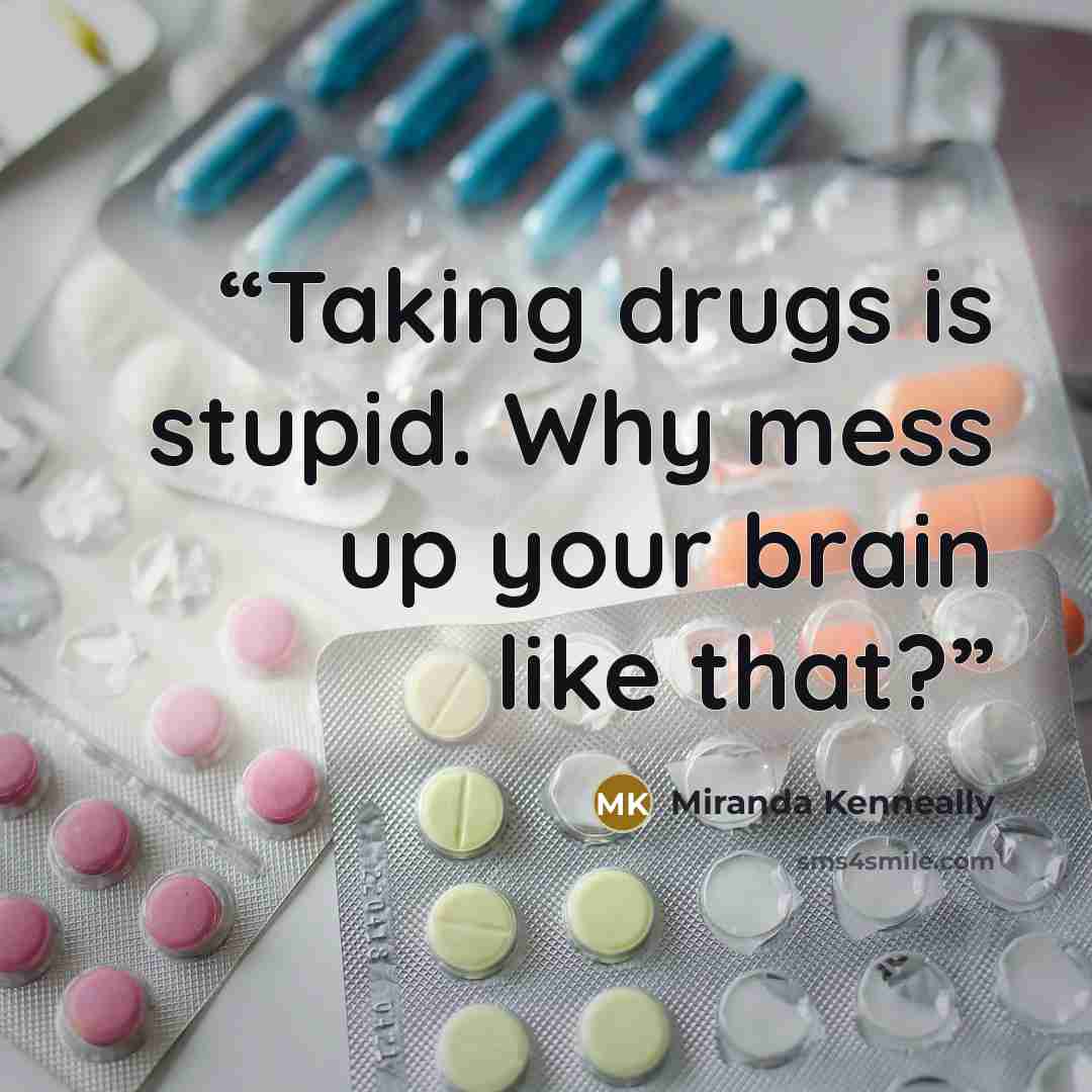 “Taking drugs is stupid. Why mess up your brain like that?” quote by Miranda Kenneally