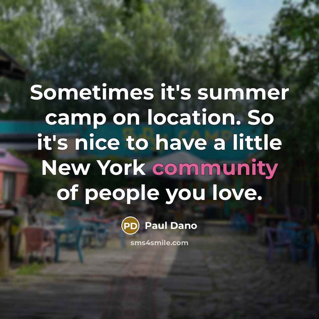 “Sometimes it's summer camp on location. So it's nice to have a little New York community of people you love.” quote by Paul Dano