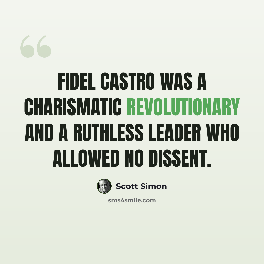 “Fidel Castro was a charismatic revolutionary and a ruthless leader who allowed no dissent.” quote by Scott Simon
