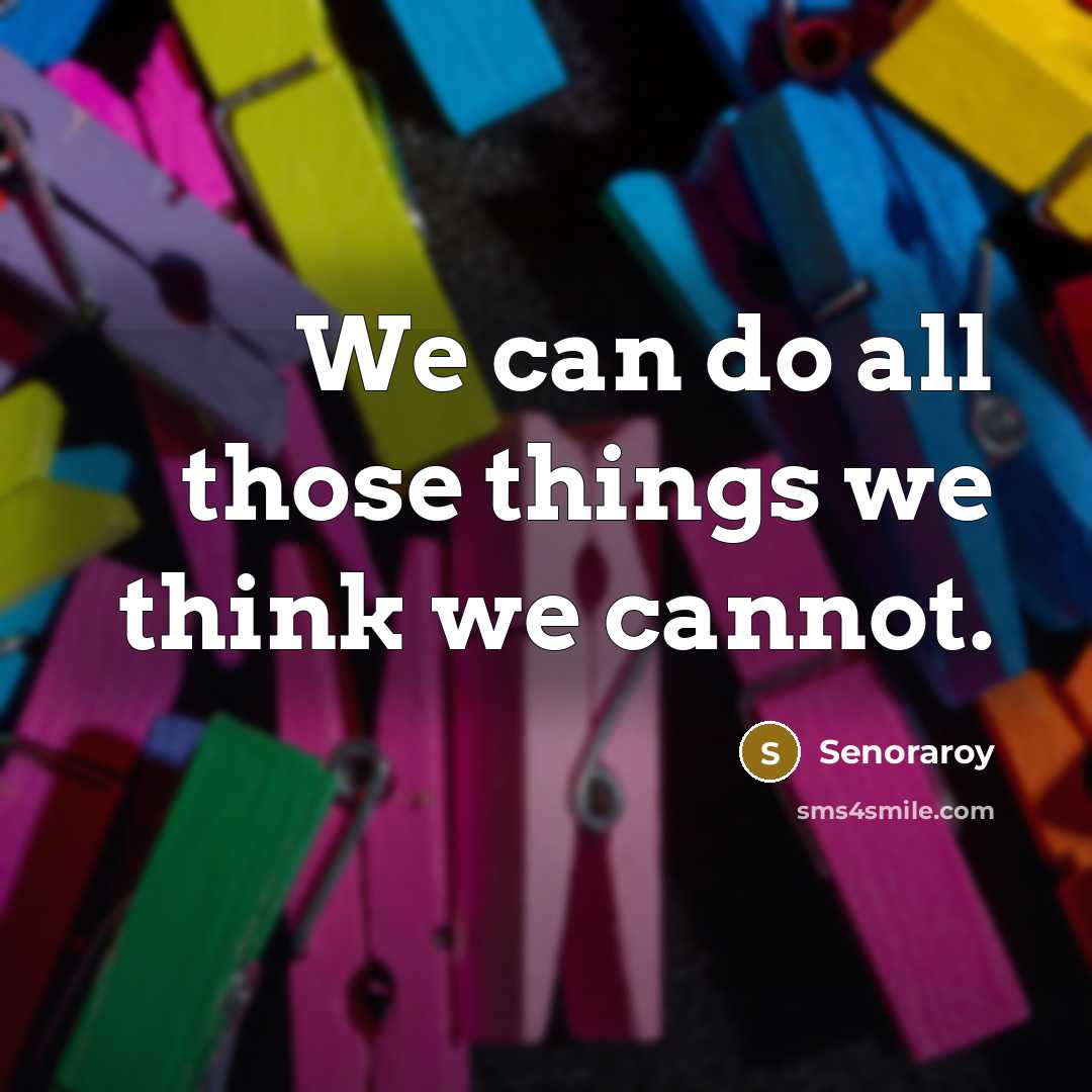 “We can do all those things we think we cannot.” quote by Senoraroy