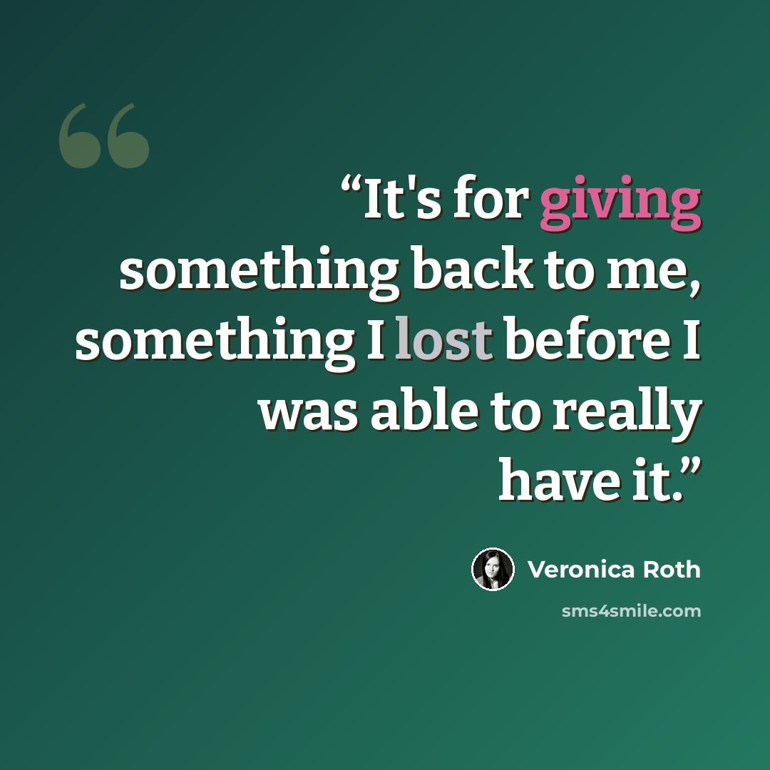 “It's for giving something back to me, something I lost before I was able to really have it.” quote by Veronica Roth