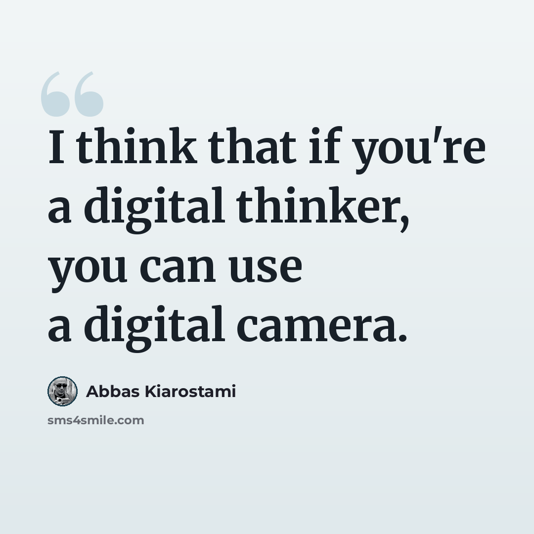 “I think that if you're a digital thinker, you can use a digital camera.” quote by Abbas Kiarostami