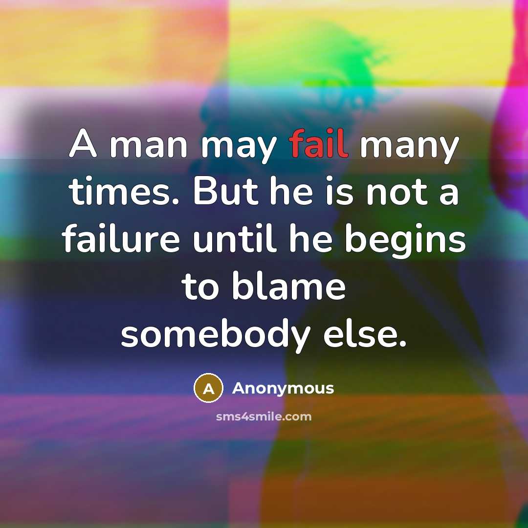 “A man may fail many times. But he is not a failure until he begins to blame somebody else.” quote by Anonymous