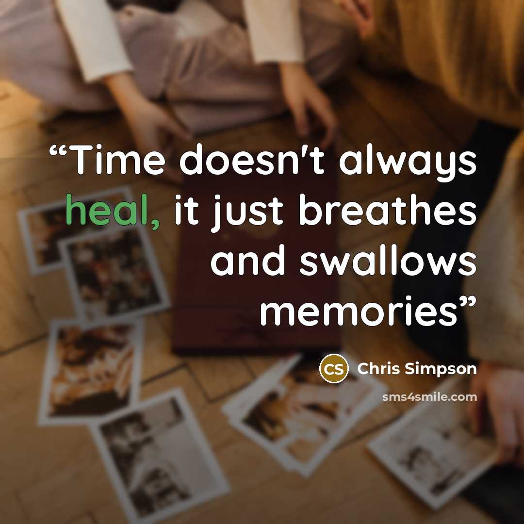 “Time doesn't always heal, it just breathes and swallows memories” quote by Chris Simpson