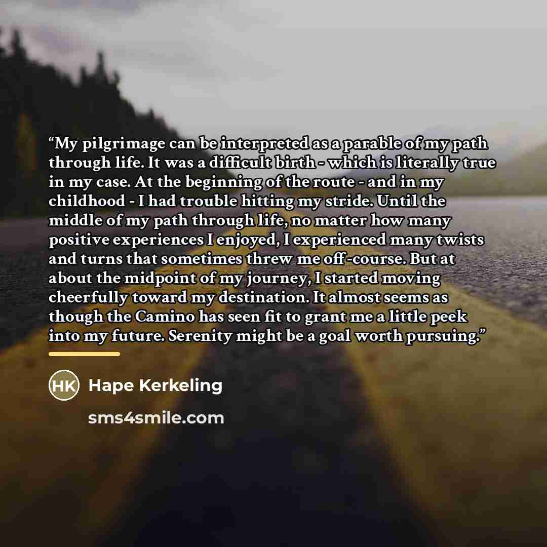 “My pilgrimage can be interpreted as a parable of my path through life. It was a difficult birth - which is literally true in my case. At the beginning of the route - and in my childhood - I had trouble hitting my stride. Until the middle of my path through life, no matter how many positive…” quote by Hape Kerkeling