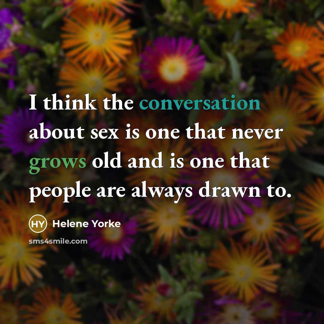 “I think the conversation about sex is one that never grows old and is one that people are always drawn to.” quote by Helene Yorke
