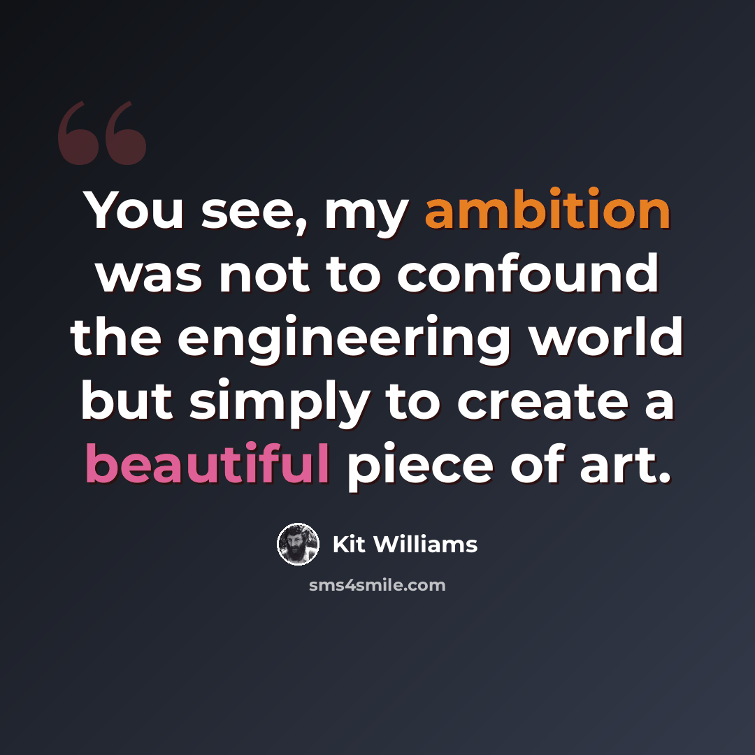 “You see, my ambition was not to confound the engineering world but simply to create a beautiful piece of art.” quote by Kit Williams