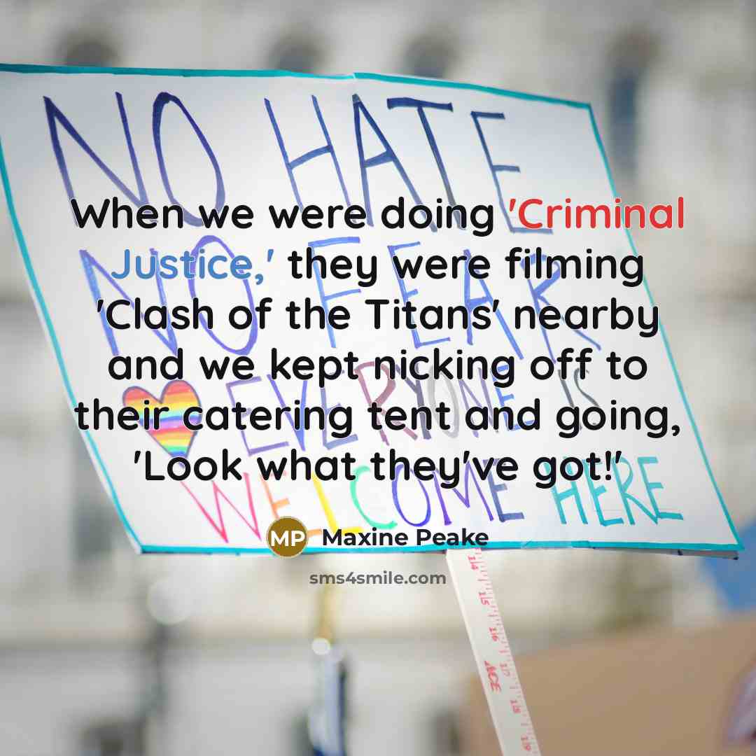 “When we were doing 'Criminal Justice,' they were filming 'Clash of the Titans' nearby and we kept nicking off to their catering tent and going, 'Look what they've got!'” quote by Maxine Peake