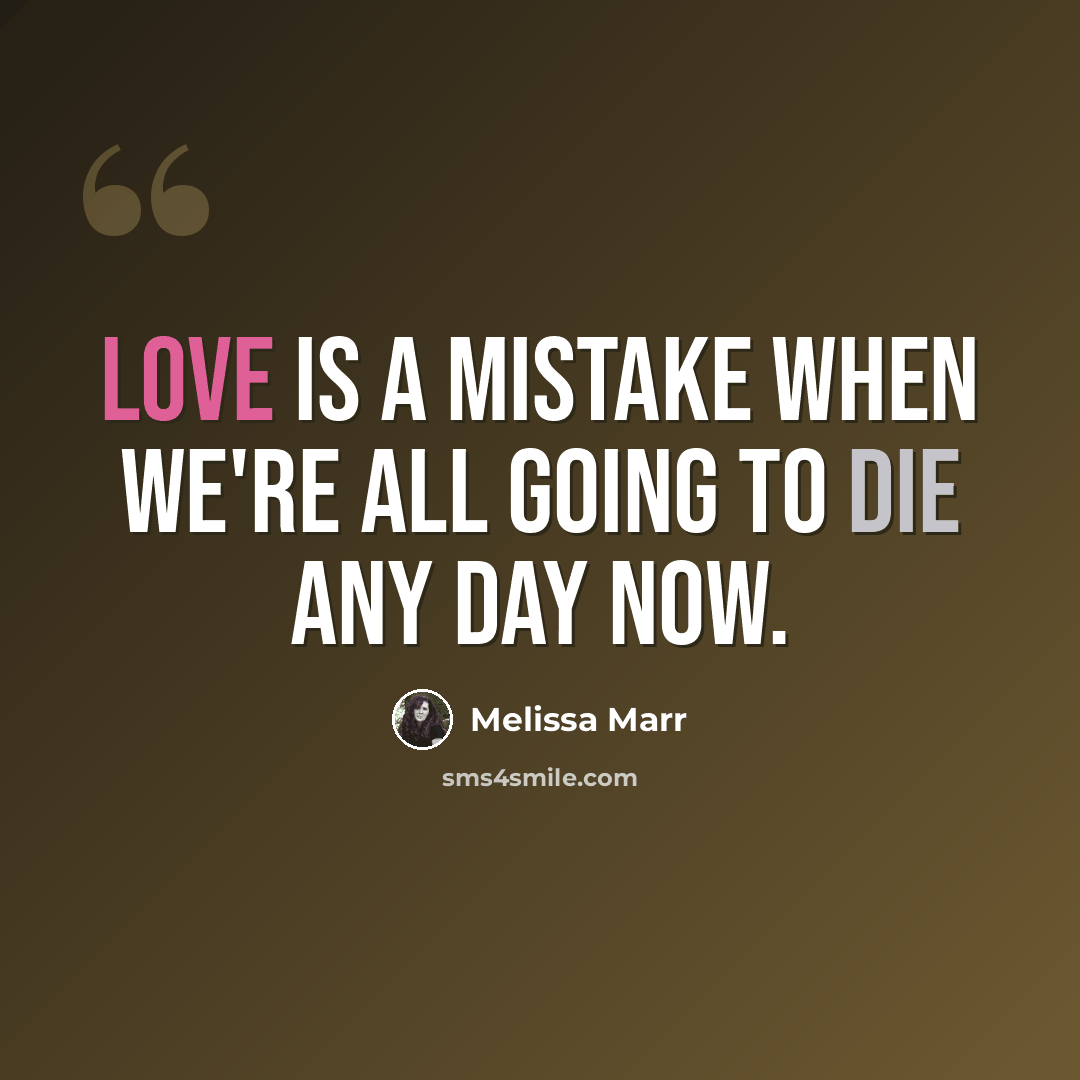 “Love is a mistake when we're all going to die any day now.” quote by Melissa Marr