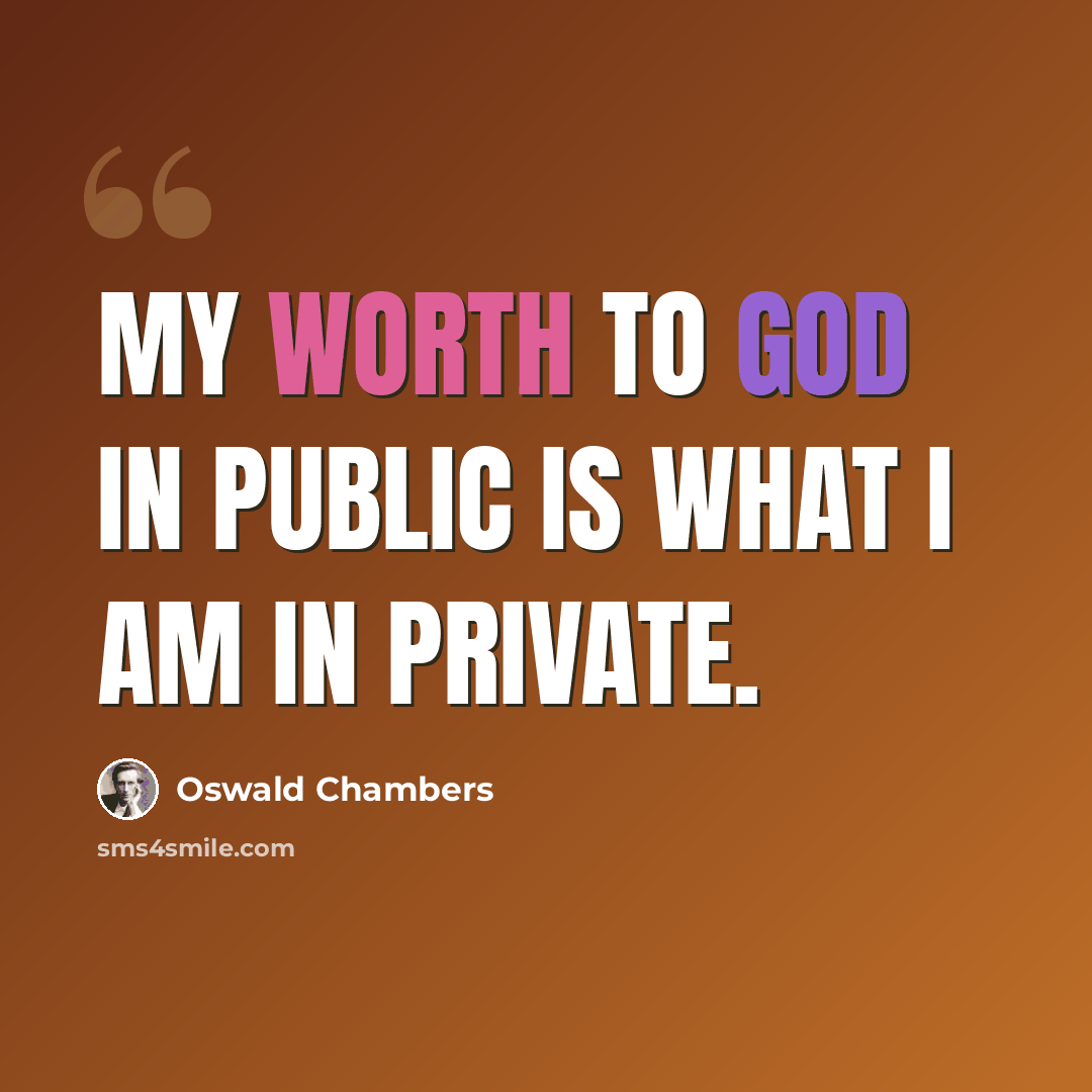 “My worth to God in public is what I am in private.” quote by Oswald Chambers