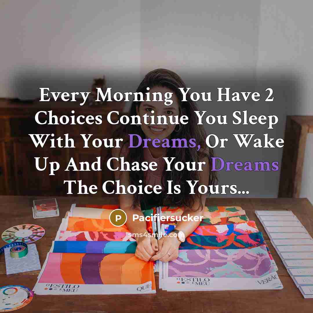 “Every Morning You Have 2 Choices Continue You Sleep With Your Dreams, Or Wake Up And Chase Your Dreams The Choice Is Yours...” quote by Pacifiersucker