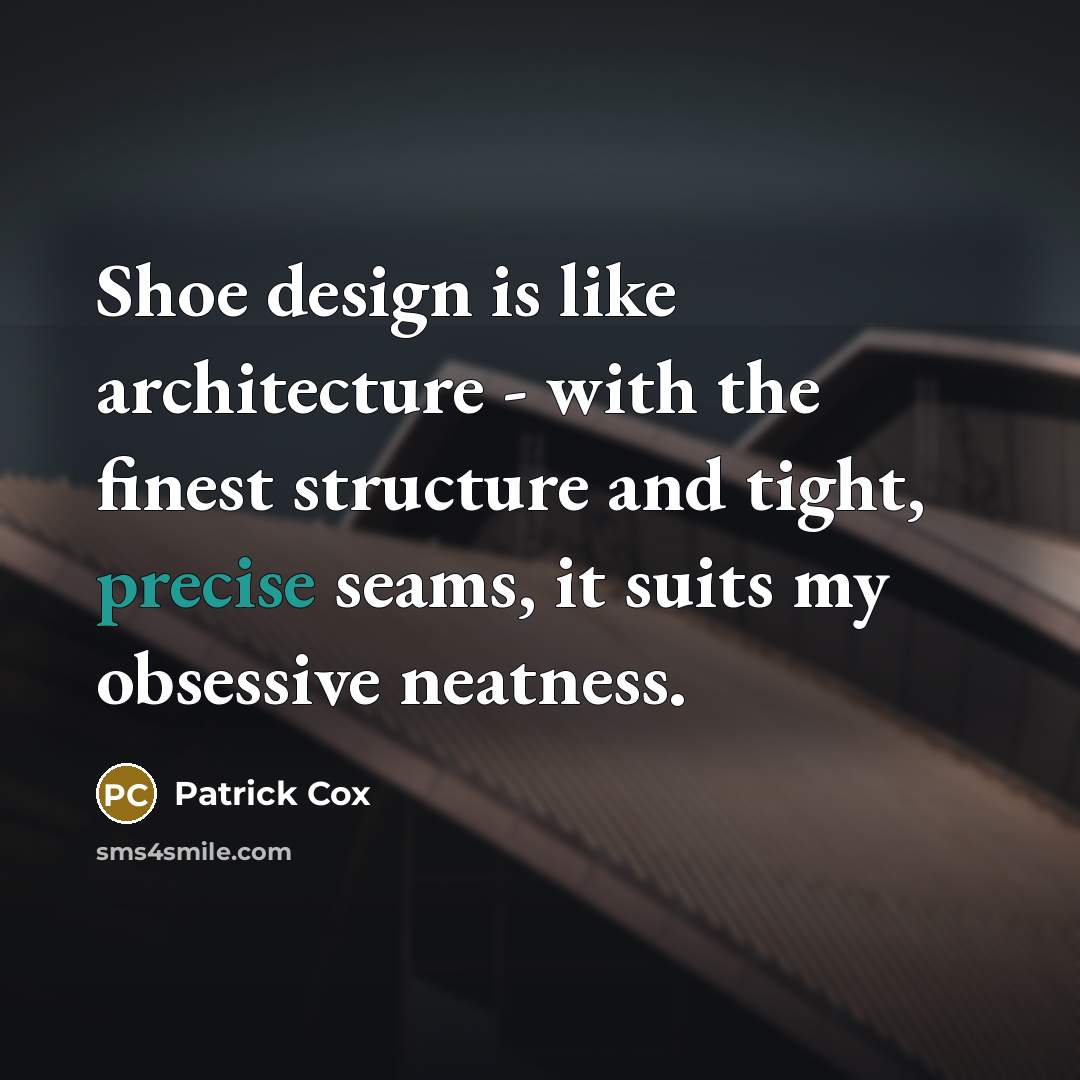 “Shoe design is like architecture - with the finest structure and tight, precise seams, it suits my obsessive neatness.” quote by Patrick Cox