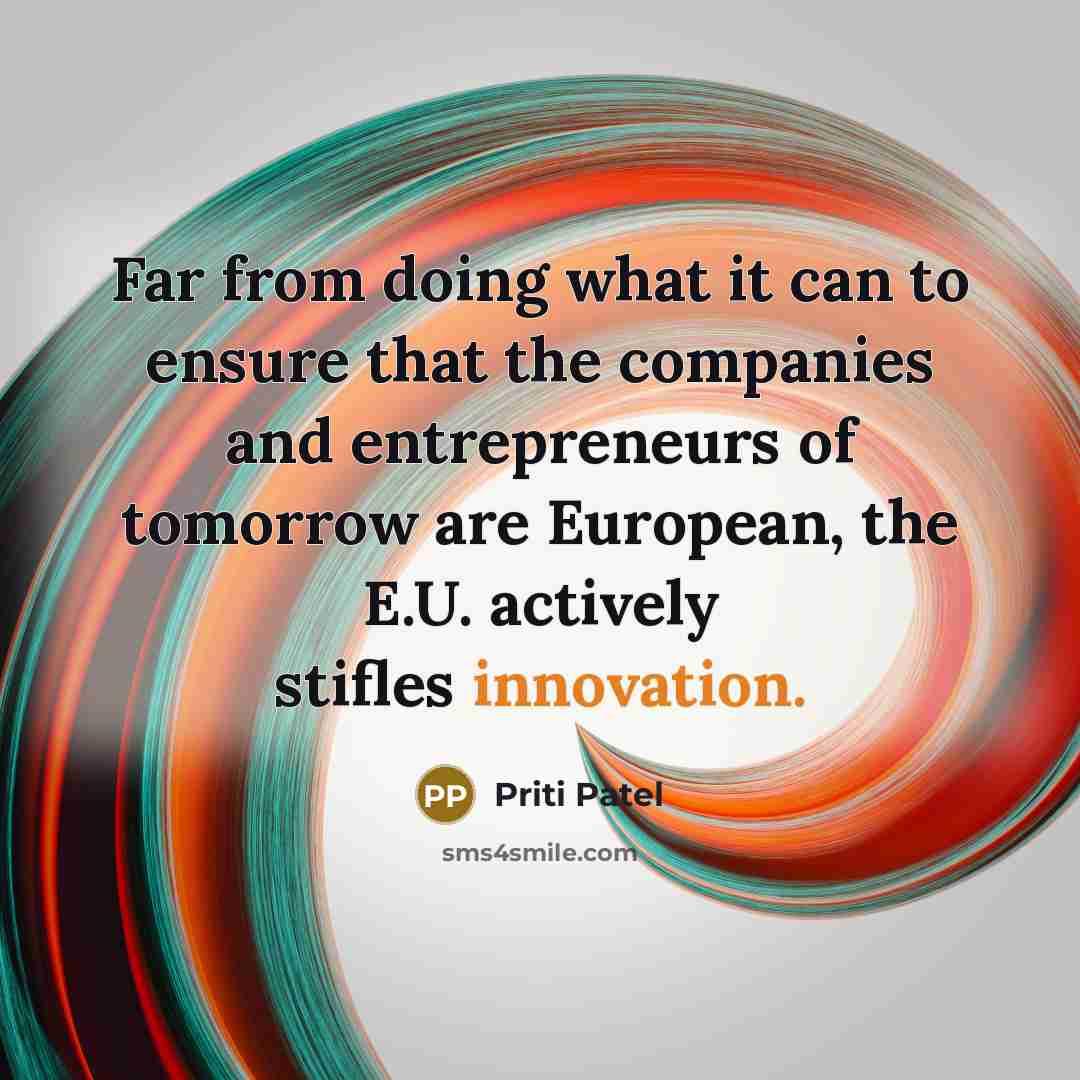 “Far from doing what it can to ensure that the companies and entrepreneurs of tomorrow are European, the E.U. actively stifles innovation.” quote by Priti Patel