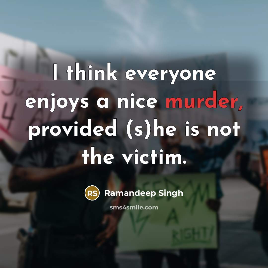 “I think everyone enjoys a nice murder, provided (s)he is not the victim.” quote by Ramandeep Singh