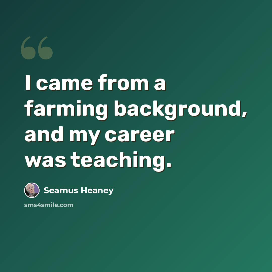“I came from a farming background, and my career was teaching.” quote by Seamus Heaney