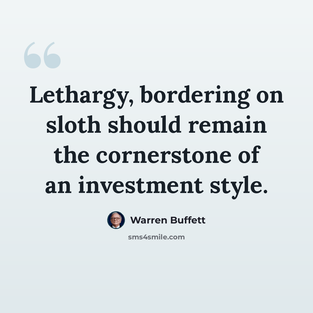 “Lethargy, bordering on sloth should remain the cornerstone of an investment style.” quote by Warren Buffett