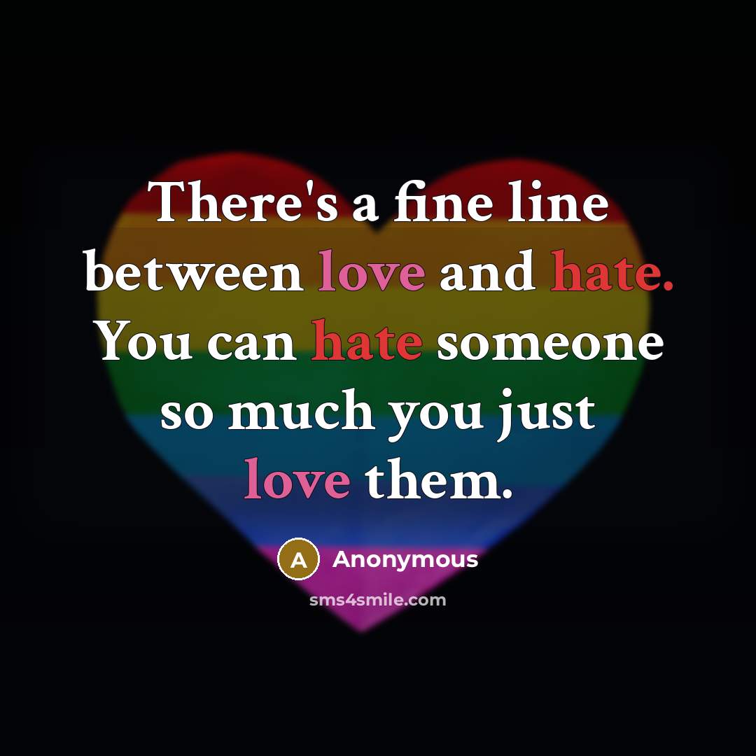 “There's a fine line between love and hate. You can hate someone so much you just love them.” quote by Anonymous