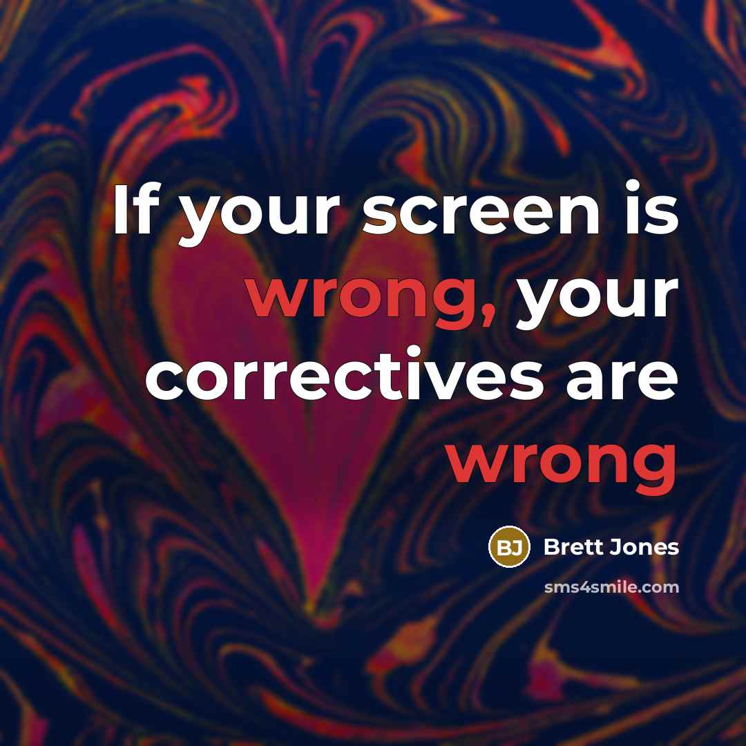 “If your screen is wrong, your correctives are wrong” quote by Brett Jones