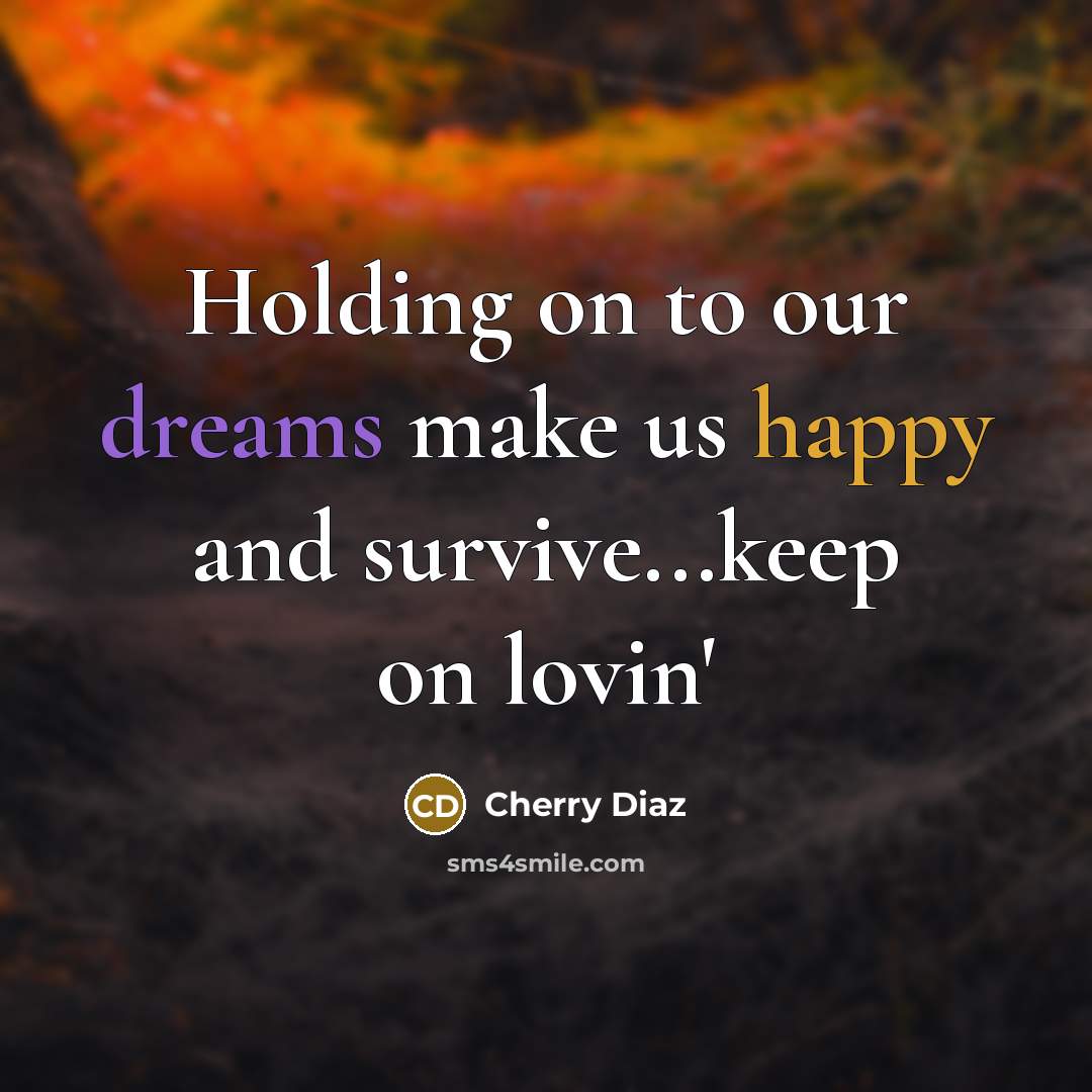 “Holding on to our dreams make us happy and survive...keep on lovin'” quote by Cherry Diaz