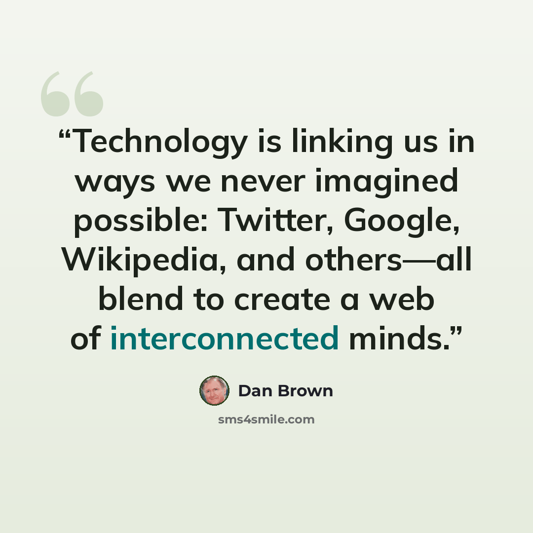 “Technology is linking us in ways we never imagined possible: Twitter, Google, Wikipedia, and others—all blend to create a web of interconnected minds.” quote by Dan Brown
