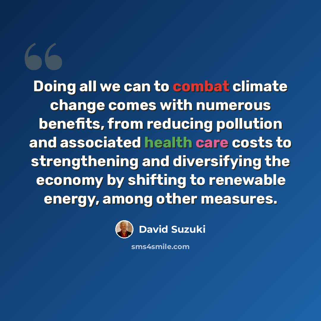“Doing all we can to combat climate change comes with numerous benefits, from reducing pollution and associated health care costs to strengthening and diversifying the economy by shifting to renewable energy, among other measures.” quote by David Suzuki