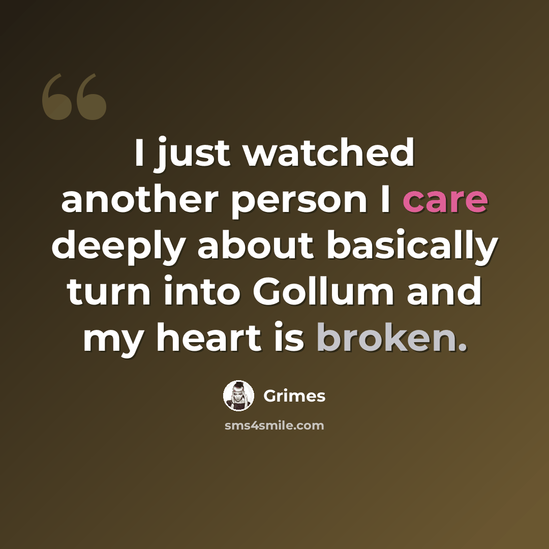 “I just watched another person I care deeply about basically turn into Gollum and my heart is broken.” quote by Grimes