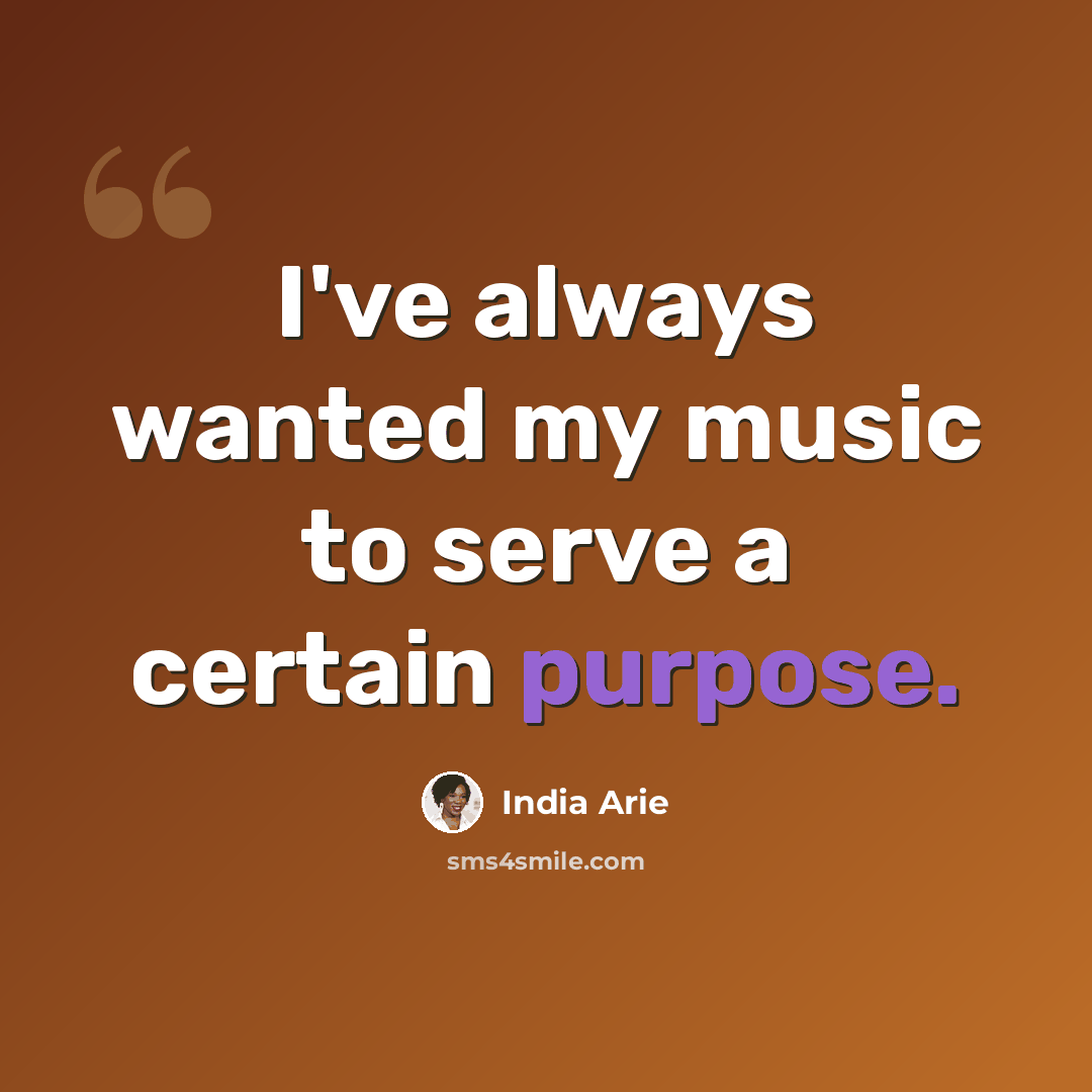“I've always wanted my music to serve a certain purpose.” quote by India Arie