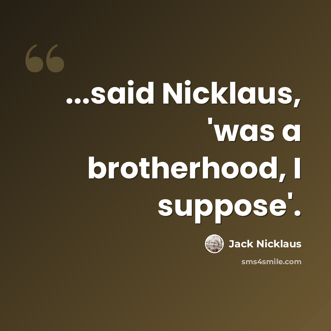 “...said Nicklaus, 'was a brotherhood, I suppose'.” quote by Jack Nicklaus