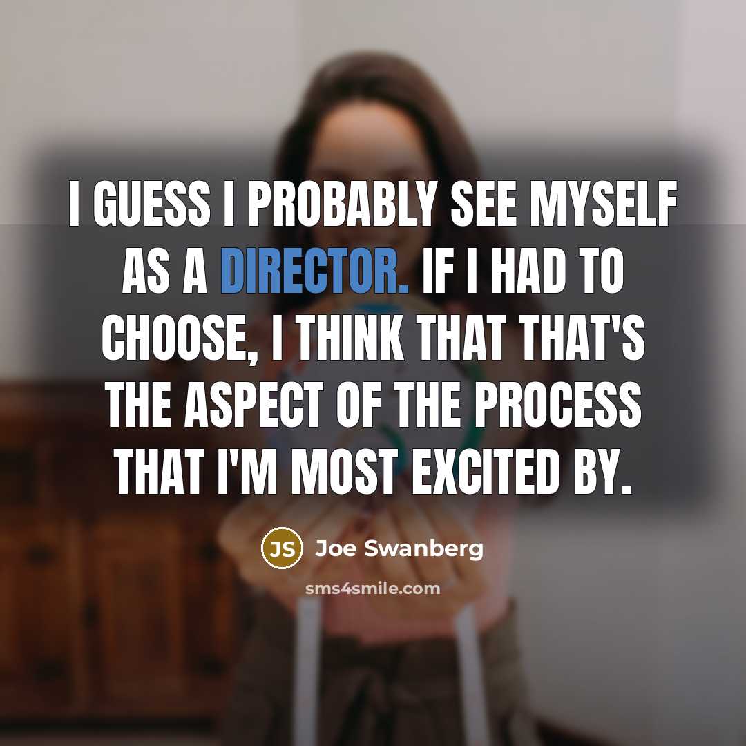 “I guess I probably see myself as a director. If I had to choose, I think that that's the aspect of the process that I'm most excited by.” quote by Joe Swanberg