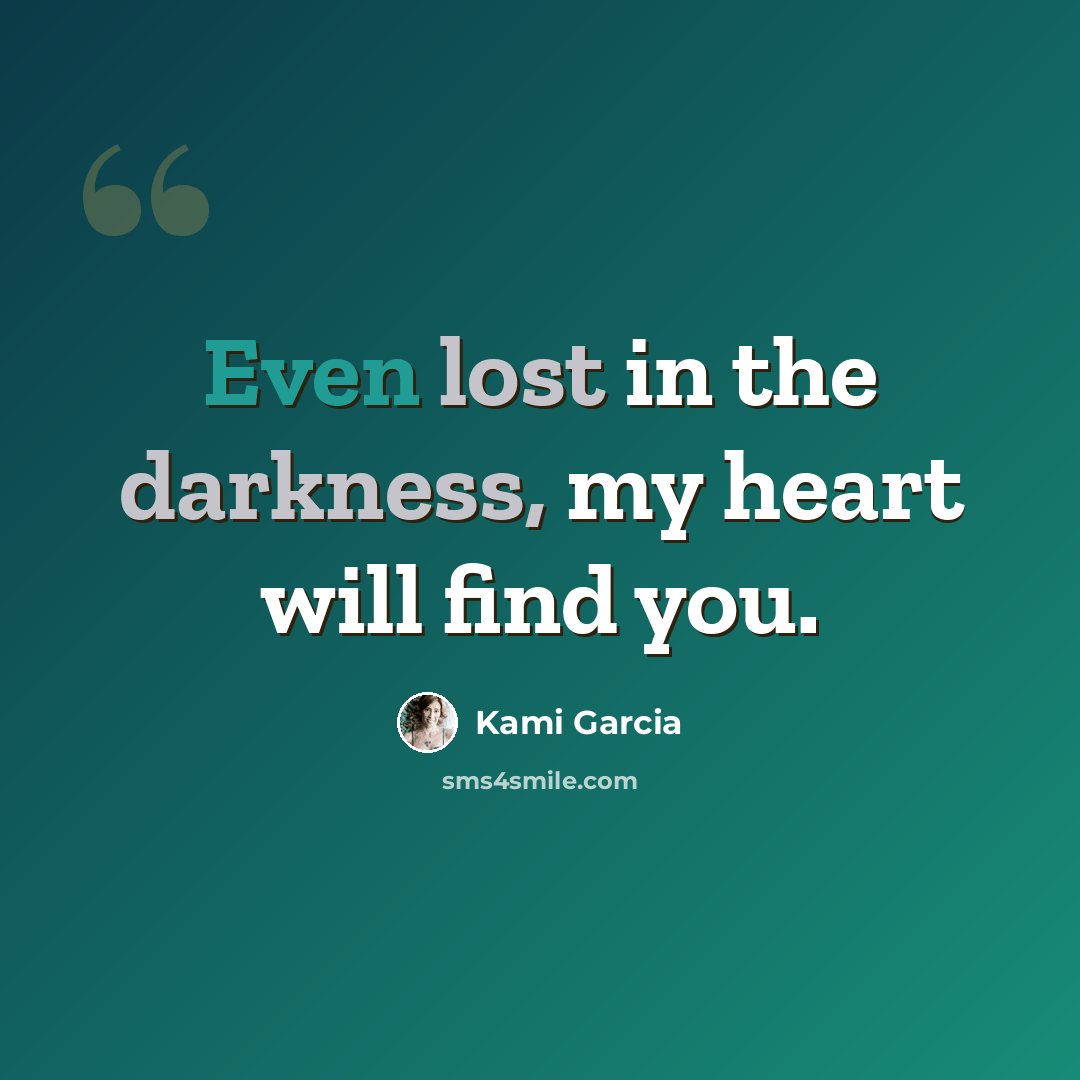 “Even lost in the darkness, my heart will find you.” quote by Kami Garcia